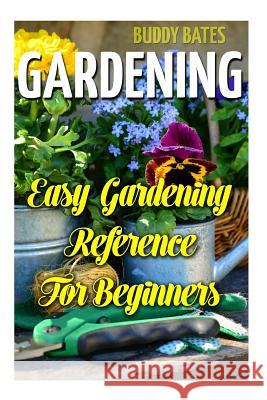 Gardening: Easy Gardening Reference For Beginners Bates, Buddy 9781987661439 Createspace Independent Publishing Platform