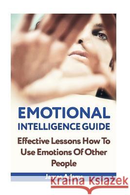 Emotional Intelligence Guide: Effective Lessons How To Use Emotions Of Other People Adams, James 9781987661835