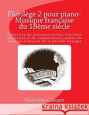 Florilege pour piano-Musique francaise du 18eme siecle: Collection de morceaux faciles d'auteurs anonymes et de compositeurs connus de musique francai Cumant, Micheline 9781987662535