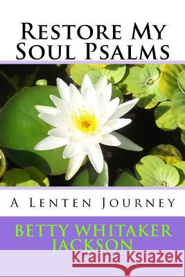 Restore My Soul Psalms: A Lenten Journey Betty Whitaker Jackson 9781987664218 Createspace Independent Publishing Platform