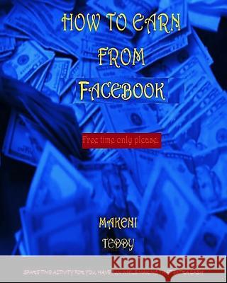 How To Earn From Facebook. Makeni, Teddy 9781987667073 Createspace Independent Publishing Platform