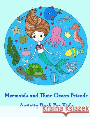 Mermaids and Their Ocean Friends Activity Book For Kids: : Activity book for kids in Mermaid Theme. Fun with Coloring Pages, Color by Number, Dot-Dot, Summer, Happy 9781987667691 Createspace Independent Publishing Platform