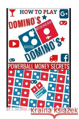 How to Play Domino's: Domino's Guide To Winning In Domino's Secrets, Powerball Money 9781987668667 Createspace Independent Publishing Platform