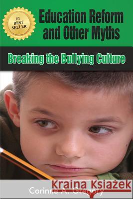 Education Reform and Other Myths: Breaking the Bullying Culture Corinne a. Gregory 9781987669787 Createspace Independent Publishing Platform