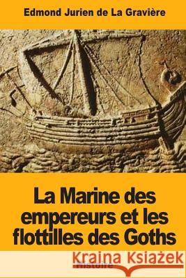 La Marine des empereurs et les flottilles des Goths de la Graviere, Edmond Jurien 9781987670455 Createspace Independent Publishing Platform