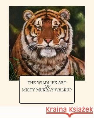 The Wildlife Art of Misty Murray-Walkup Misty Murray-Walkup 9781987670585 Createspace Independent Publishing Platform