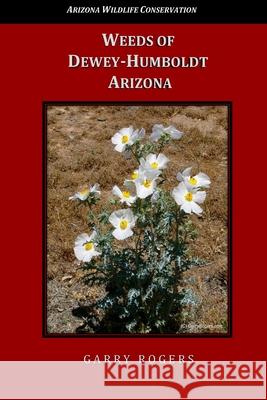 Weeds of Dewey-Humboldt, Arizona Garry Rogers 9781987670820