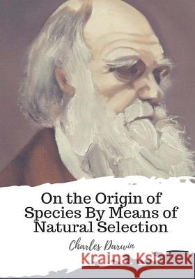On the Origin of Species By Means of Natural Selection Darwin, Charles 9781987671872 Createspace Independent Publishing Platform