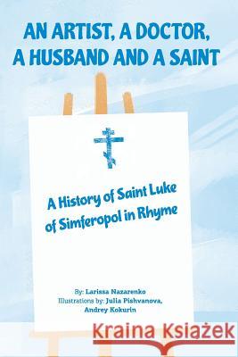 An Artist, a Doctor, a Husband and a Saint: A History of Saint Luke of Simferopol in Rhyme Julia Pishvanova Andrey Kokurin Larissa Nazarenko 9781987672435