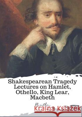 Shakespearean Tragedy Lectures on Hamlet, Othello, King Lear, Macbeth Bradley 9781987673296