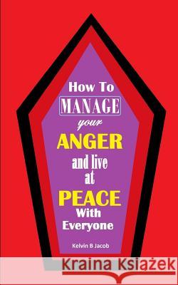 How to Manage Your Anger And Live at Peace With Everyone Jacob, Kelvin B. 9781987673319 Createspace Independent Publishing Platform