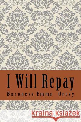 I Will Repay Baroness Emma Orczy 9781987673609 Createspace Independent Publishing Platform