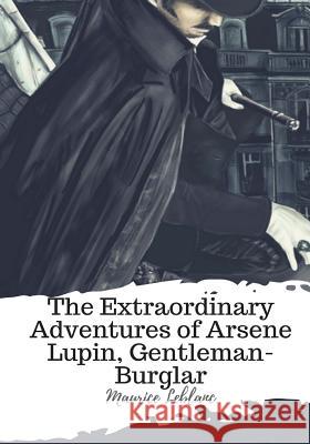 The Extraordinary Adventures of Arsene Lupin, Gentleman-Burglar Maurice LeBlanc 9781987674354 Createspace Independent Publishing Platform