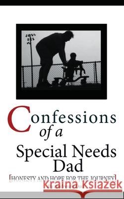 Confessions of a Special Needs Dad: Honesty and Hope for the Journey Andrew's Dad 9781987676136 Createspace Independent Publishing Platform