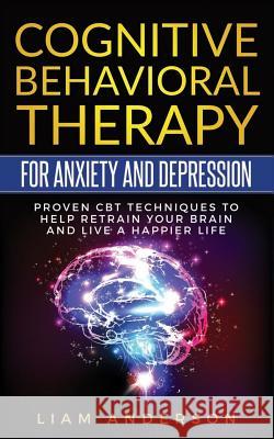 Cognitive Behavioral Therapy for Anxiety and Depression: CBT Therapy for Beginners Liam Anderson 9781987677010