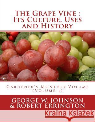 The Grape Vine: Its Culture, Uses and History: Gardener's Monthly Volume (Volume 1) George W. Johnson Robert Errington Roger Chambers 9781987688399 Createspace Independent Publishing Platform