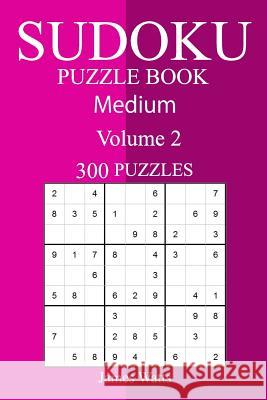 300 Medium Sudoku Puzzle Book James Watts 9781987689099