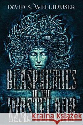 Blasphemies in the Wasteland David S. Wellhauser 9781987694673 Createspace Independent Publishing Platform