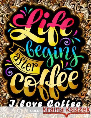 I love Coffee Coloring Book: Motivation Quotes with Flower and Coffee Coloring Pages for Adults and Grown-up Kodomo Publishing 9781987694765 Createspace Independent Publishing Platform