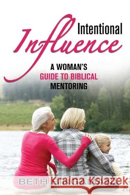 Intentional Influence: A Woman's Guide to Biblical Mentoring Beth Bingaman 9781987698923 Createspace Independent Publishing Platform