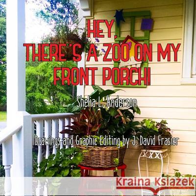 Hey, There's a Zoo on My Front Porch! Shelia L. Anderson J. David Frasier 9781987700299 Createspace Independent Publishing Platform