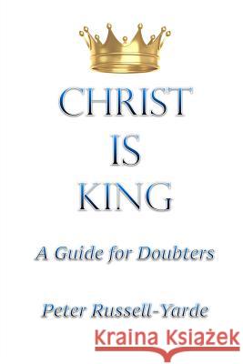 Christ IS King: A Guide for Doubters Russell-Yarde, Peter 9781987700428