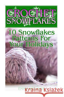 Crochet Snowflakes: 10 Snowflakes Patterns For Your Holidays: (Crochet Patterns, Crochet Stitches) Williams, Emma 9781987706406