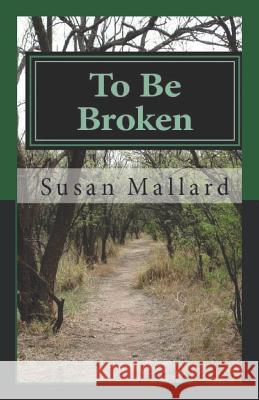 To Be Broken MS Susan Mallard 9781987709193 Createspace Independent Publishing Platform
