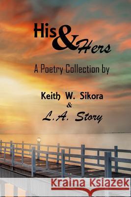 His & Hers: A Poetry Collection Keith W. Sikora L. a. Story 9781987714609 Createspace Independent Publishing Platform