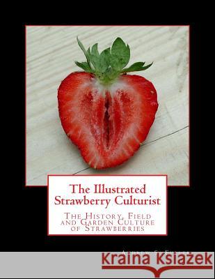 The Illustrated Strawberry Culturist: The History, Field and Garden Culture of Strawberries Andrew S. Fuller Roger Chambers 9781987716320 Createspace Independent Publishing Platform