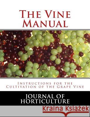 The Vine Manual: Instructions for the Cultivation of the Grape Vine Journal of Horticulture                  Roger Chambers 9781987719260 Createspace Independent Publishing Platform