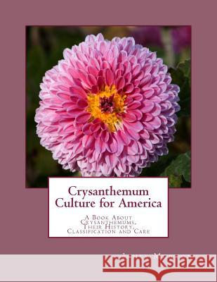 Crysanthemum Culture for America: A Book About Crysanthemums, Their History, Classification and Care Chambers, Roger 9781987720297 Createspace Independent Publishing Platform