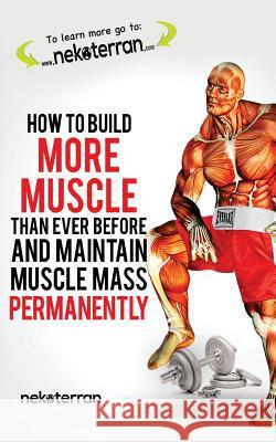 How to Build More Muscle than Ever Before and Maintain Muscle Mass Permanently: (black and white paperback version) Nekoterran 9781987723205 Createspace Independent Publishing Platform