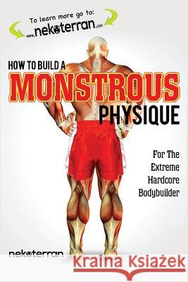 How to Build a Monstrous Physique: (black and white paperback version) Nekoterran 9781987724646 Createspace Independent Publishing Platform