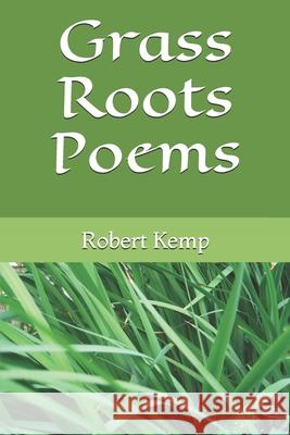 Grass Roots Poems Robert Kemp Robert Kemp 9781987724691 Createspace Independent Publishing Platform