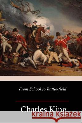 From School to Battle-field Charles King 9781987727050