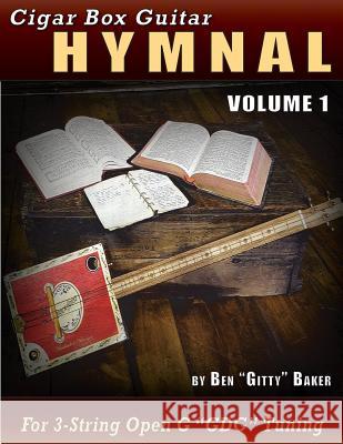 Cigar Box Guitar Hymnal Volume 1: 57 Classic Christian Hymns Arranged For 3-string GDG Cigar Box Guitars Baker, Ben Gitty 9781987730968 Createspace Independent Publishing Platform