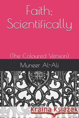 Faith; Scientifically: (The Coloured Version) Al-Ali, Muneer 9781987731224 Createspace Independent Publishing Platform
