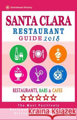 Santa Clara Restaurant Guide 2018: Best Rated Restaurants in Santa Clara, California - Restaurants, Bars and Cafes recommended for Tourist, 2018 Baldwin, Stacey E. 9781987732122 Createspace Independent Publishing Platform