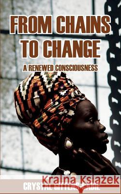 From Chains To Change: A Renewed Consciousness Gittens-Cabie, Crystal 9781987732351 Createspace Independent Publishing Platform