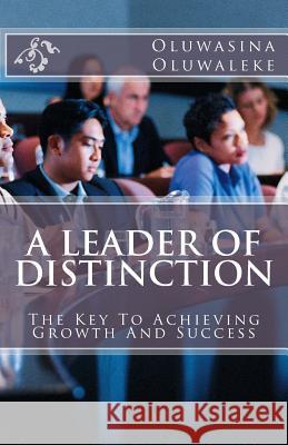 A Leader of Distinction: The Key for Achieving Growth and Success Oluwasina E. Oluwaleke 9781987733013 Createspace Independent Publishing Platform