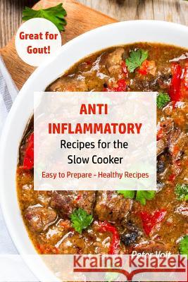 Anti - Inflammatory Recipes for the Slow Cooker: Easy to Prepare - Healthy Recipes - Great for Gout Peter Voit 9781987747768