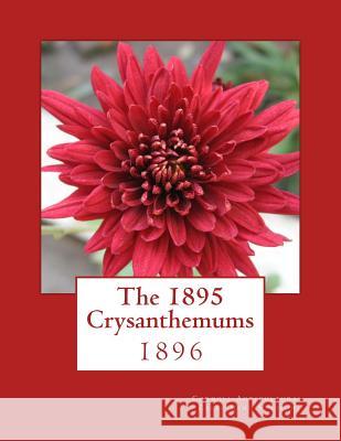 The 1895 Crysanthemums: 1896 Cornell Agricultural Experiment Station  Roger Chambers 9781987748017 Createspace Independent Publishing Platform