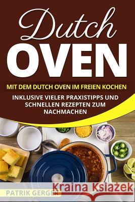 Dutch Oven: Mit dem Dutch Oven im Freien Kochen. Inklusive vieler Praxistipps und schnellen Rezepten zum Nachmachen. Patrik Gerger 9781987749625