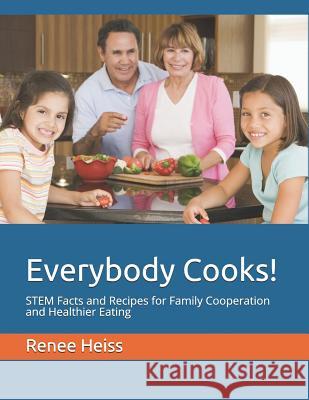 Everybody Cooks!: STEM Facts and Recipes for Family Cooperation and Healthier Eating Heiss, Renee 9781987751642