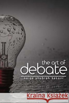 The Art of Debate Naiga Shubrah Kasozi Tafadzwa Mahachi 9781987751826 Createspace Independent Publishing Platform