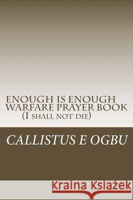 ENOUGH IS ENOUGH Warfare Prayer Book: I Shall Not Die Ogbu, Callistus E. 9781987753721 Createspace Independent Publishing Platform