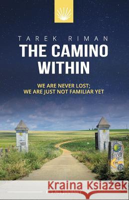The Camino Within: We Are Never Lost; We Are Just Not Familiar Yet Mr Tarek Riman Mr Tarek Riman 9781987756524