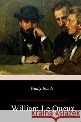 Guilty Bonds William Le Queux 9781987757866