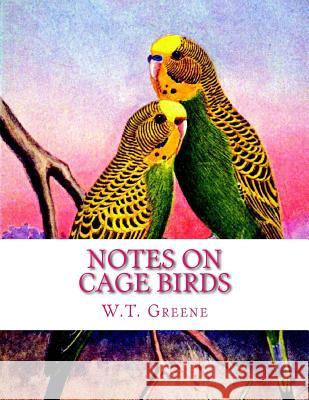 Notes on Cage Birds: Practical Hints on the Management of British and Foreign Cage Birds W. T. Greene Jackson Chambers 9781987761870 Createspace Independent Publishing Platform